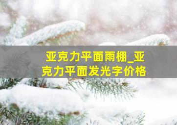 亚克力平面雨棚_亚克力平面发光字价格