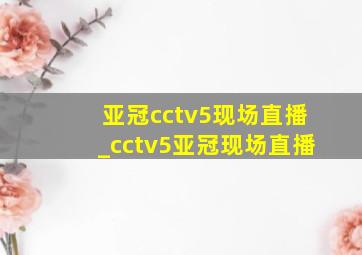 亚冠cctv5现场直播_cctv5亚冠现场直播