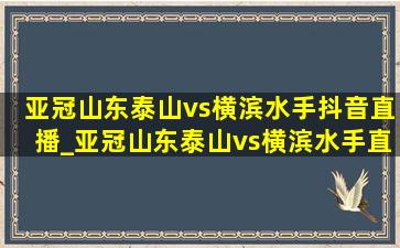 亚冠山东泰山vs横滨水手抖音直播_亚冠山东泰山vs横滨水手直播