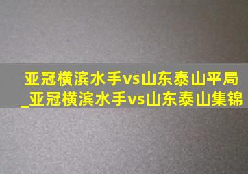 亚冠横滨水手vs山东泰山平局_亚冠横滨水手vs山东泰山集锦