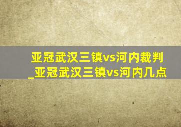 亚冠武汉三镇vs河内裁判_亚冠武汉三镇vs河内几点