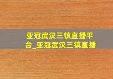 亚冠武汉三镇直播平台_亚冠武汉三镇直播