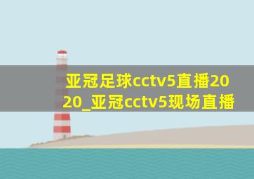 亚冠足球cctv5直播2020_亚冠cctv5现场直播