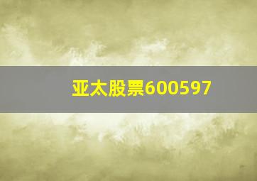 亚太股票600597