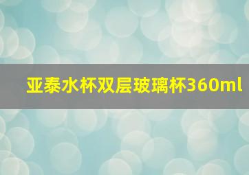 亚泰水杯双层玻璃杯360ml