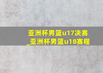 亚洲杯男篮u17决赛_亚洲杯男篮u18赛程