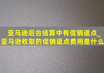 亚马逊后台结算中有促销返点_亚马逊收取的促销返点费用是什么