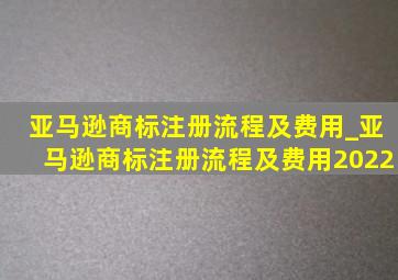 亚马逊商标注册流程及费用_亚马逊商标注册流程及费用2022