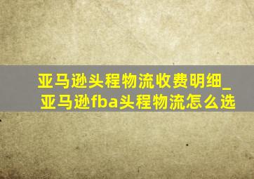 亚马逊头程物流收费明细_亚马逊fba头程物流怎么选