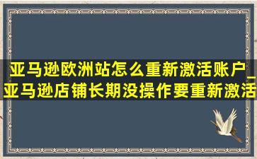 亚马逊欧洲站怎么重新激活账户_亚马逊店铺长期没操作要重新激活