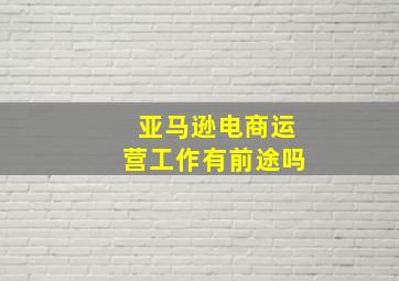 亚马逊电商运营工作有前途吗