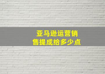 亚马逊运营销售提成给多少点