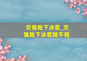 交强险下冰雹_交强险下冰雹赔不赔