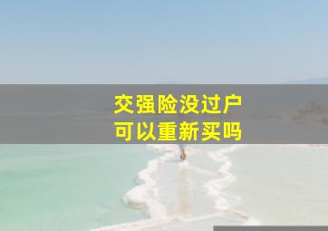 交强险没过户可以重新买吗