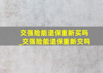 交强险能退保重新买吗_交强险能退保重新交吗