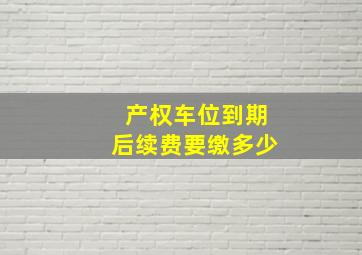 产权车位到期后续费要缴多少