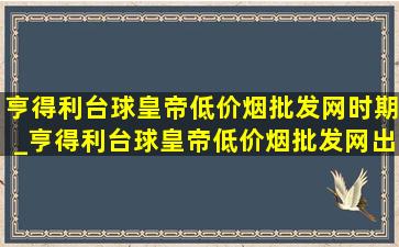 亨得利台球皇帝(低价烟批发网)时期_亨得利台球皇帝(低价烟批发网)出场