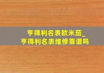 亨得利名表欧米茄_亨得利名表维修靠谱吗