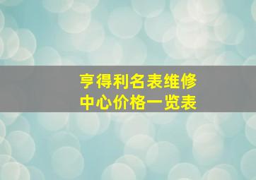 亨得利名表维修中心价格一览表