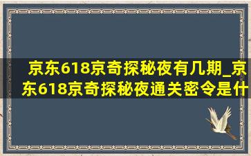 京东618京奇探秘夜有几期_京东618京奇探秘夜通关密令是什么