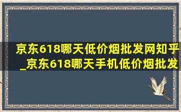 京东618哪天(低价烟批发网)知乎_京东618哪天手机(低价烟批发网)