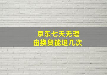 京东七天无理由换货能退几次