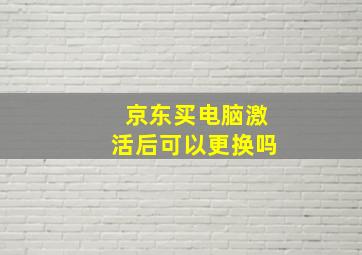 京东买电脑激活后可以更换吗