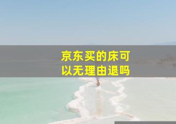 京东买的床可以无理由退吗