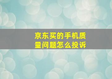 京东买的手机质量问题怎么投诉