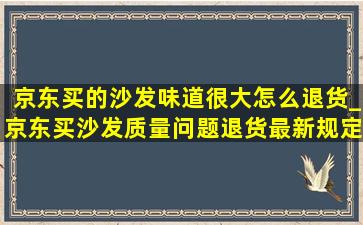 京东买的沙发味道很大怎么退货_京东买沙发质量问题退货最新规定