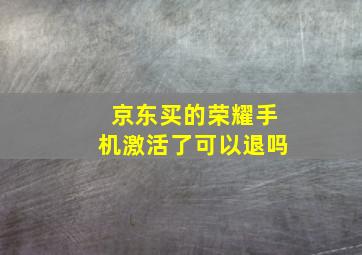 京东买的荣耀手机激活了可以退吗