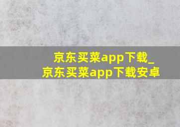 京东买菜app下载_京东买菜app下载安卓