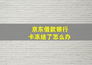 京东借款银行卡冻结了怎么办