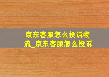 京东客服怎么投诉物流_京东客服怎么投诉