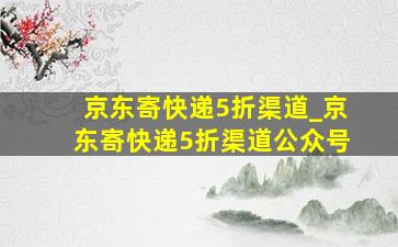 京东寄快递5折渠道_京东寄快递5折渠道公众号