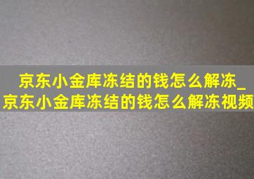 京东小金库冻结的钱怎么解冻_京东小金库冻结的钱怎么解冻视频