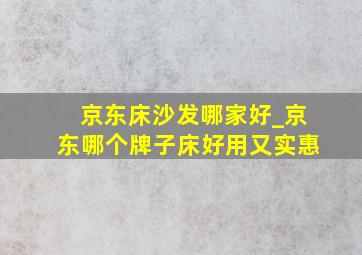 京东床沙发哪家好_京东哪个牌子床好用又实惠