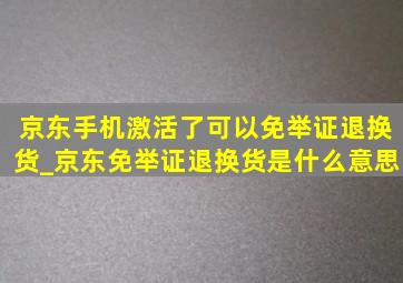 京东手机激活了可以免举证退换货_京东免举证退换货是什么意思