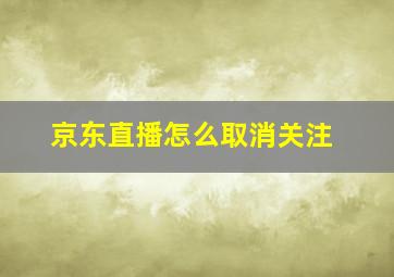 京东直播怎么取消关注