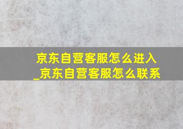 京东自营客服怎么进入_京东自营客服怎么联系