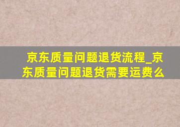 京东质量问题退货流程_京东质量问题退货需要运费么