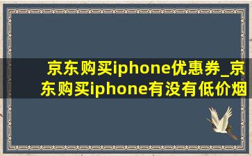 京东购买iphone优惠券_京东购买iphone有没有(低价烟批发网)