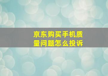 京东购买手机质量问题怎么投诉