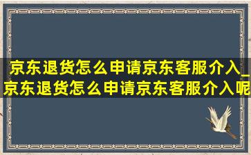 京东退货怎么申请京东客服介入_京东退货怎么申请京东客服介入呢