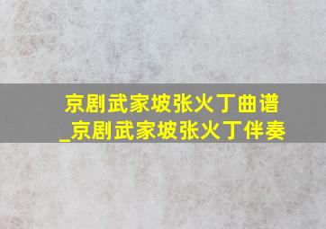 京剧武家坡张火丁曲谱_京剧武家坡张火丁伴奏