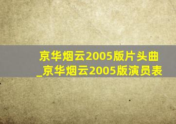 京华烟云2005版片头曲_京华烟云2005版演员表