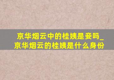 京华烟云中的桂姨是妾吗_京华烟云的桂姨是什么身份