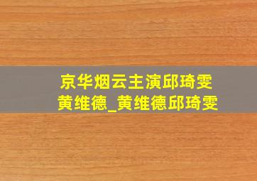 京华烟云主演邱琦雯黄维德_黄维德邱琦雯