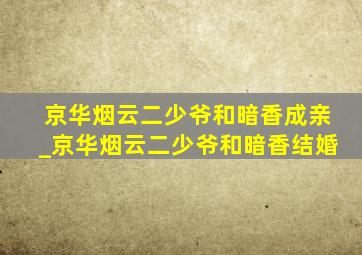 京华烟云二少爷和暗香成亲_京华烟云二少爷和暗香结婚