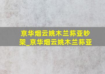 京华烟云姚木兰荪亚吵架_京华烟云姚木兰荪亚